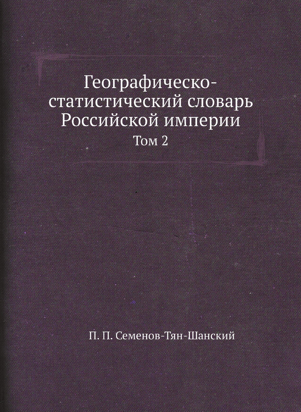 Географическо-статистический словарь Российской империи. Том 2 | П. П. Семенов-Тян-Шанский