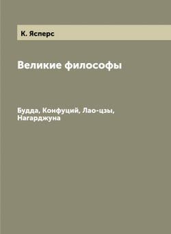 Великие философы. Будда, Конфуций, Лао-цзы, Нагарджуна | К. Ясперс