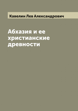 Абхазия и ее христианские древности | Кавелин Лев Александрович