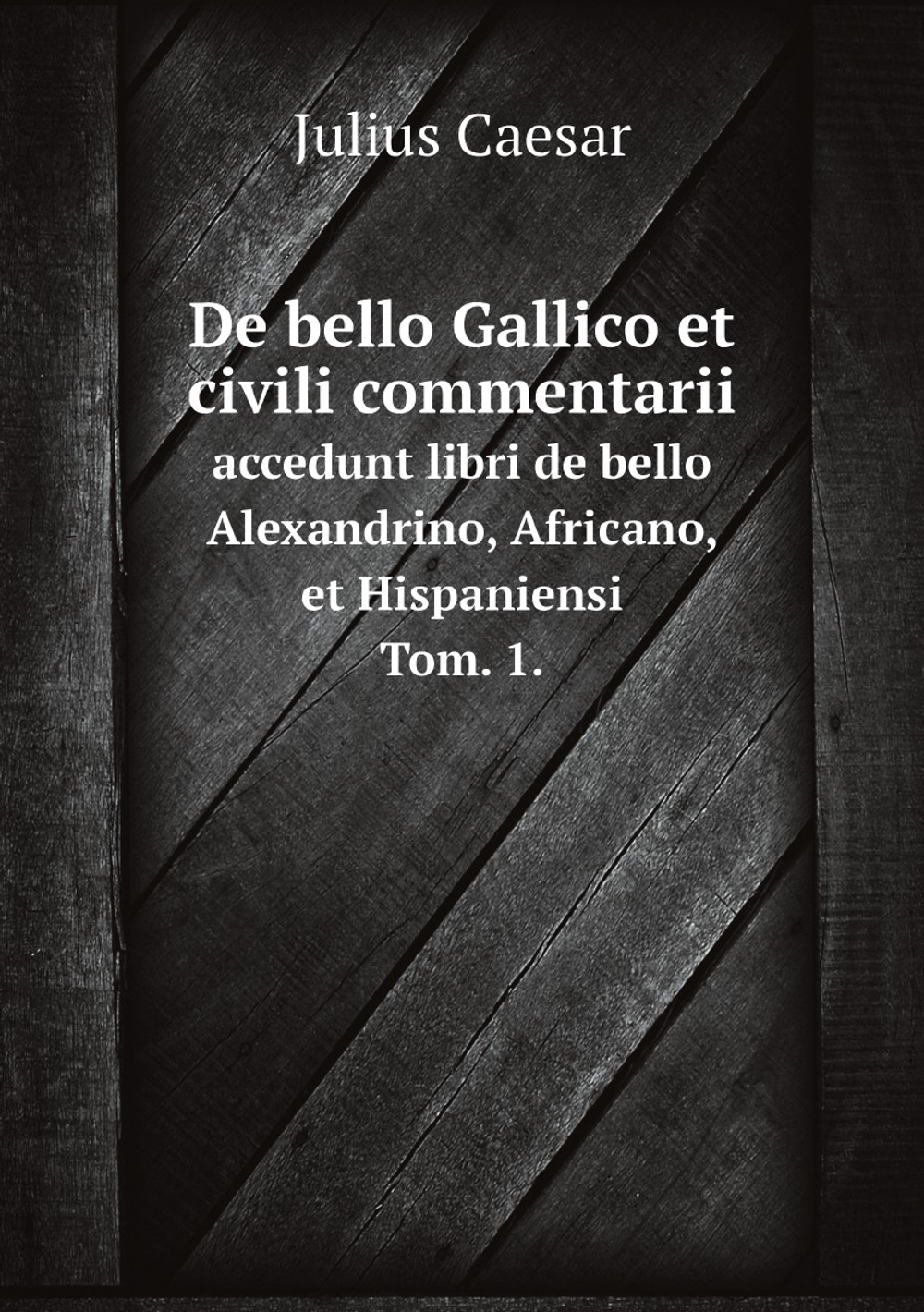 De bello Gallico et civili commentarii. Tom. 1 | Julius Caesar
