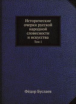 Исторические очерки русской народной словесности и искусства. Том 1 | Фёдор Буслаев