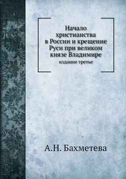 Начало христианства в России и крещение Руси при великом князе Владимире. издание третье | А.Н. Бахметева