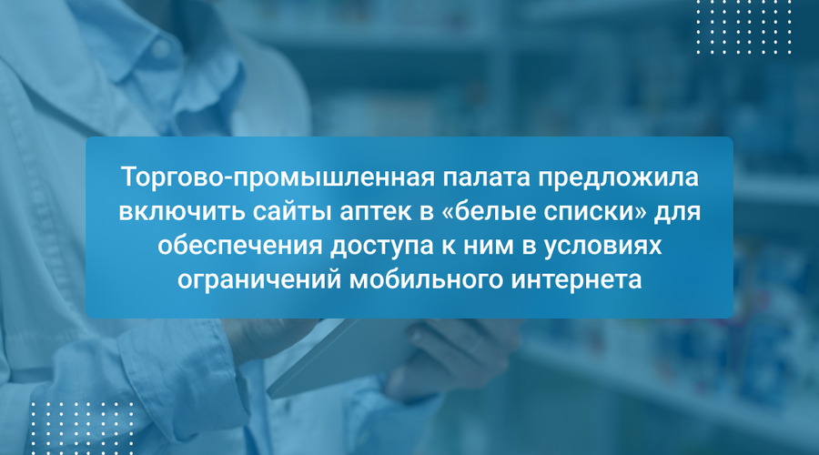 Торгово-промышленная палата предложила включить сайты аптек в «белые списки» для обеспечения доступа к ним в условиях ограничений мобильного интернета