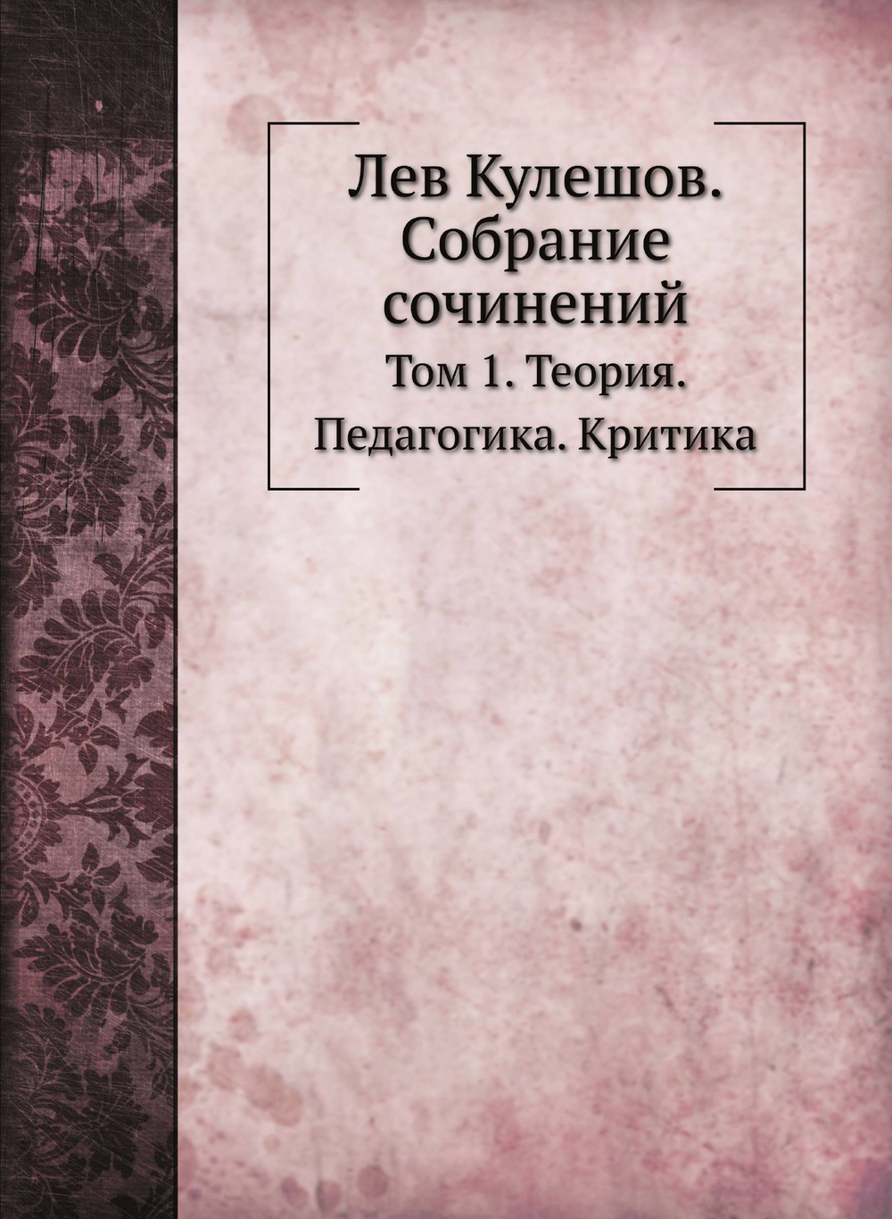 Лев Кулешов. Собрание сочинений. Том 1. Теория. Педагогика. Критика | Л.В. Кулешов