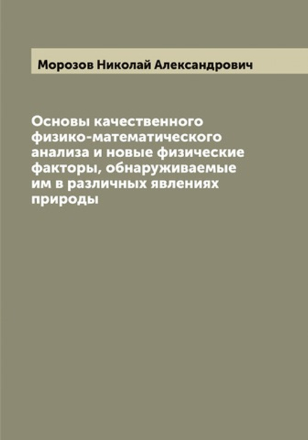 Основы качественного физико-математического анализа и новые физические факторы, обнаруживаемые им в различных явлениях природы | Морозов Николай Александрович