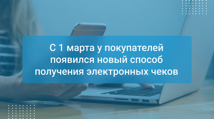 С 1 марта у покупателей появился новый способ получения электронных чеков