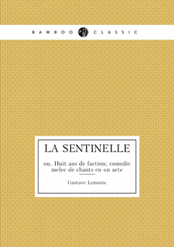 La sentinelle; ou, Huit ans de faction; comédie mêlée de chants en un acte | Gustave Lemoine
