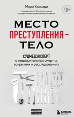 Место преступления – тело. Судмедэксперт о подозрительных смертях, вскрытиях и расследованиях. Мэри Кэссиди