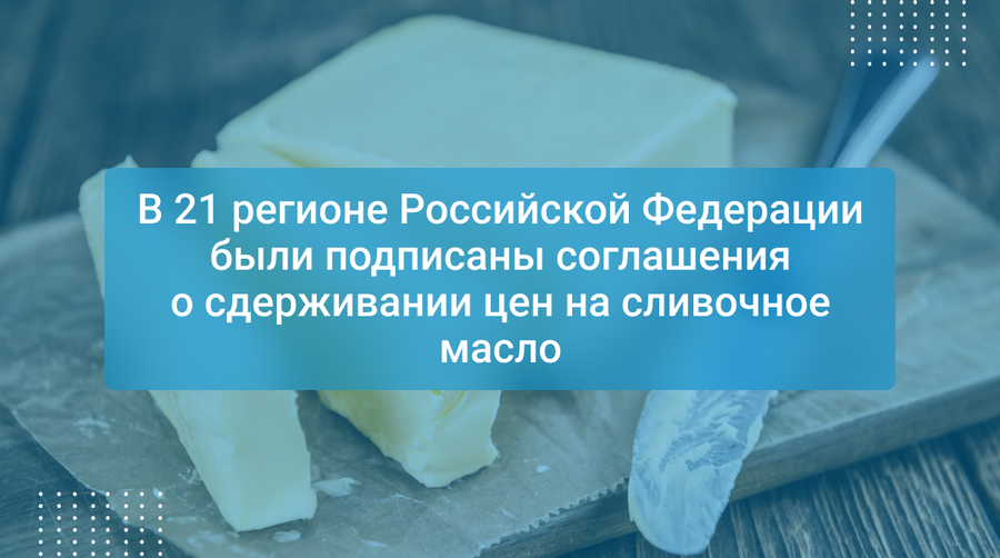 В 21 регионе Российской Федерации были подписаны соглашения о сдерживании цен на сливочное масло
