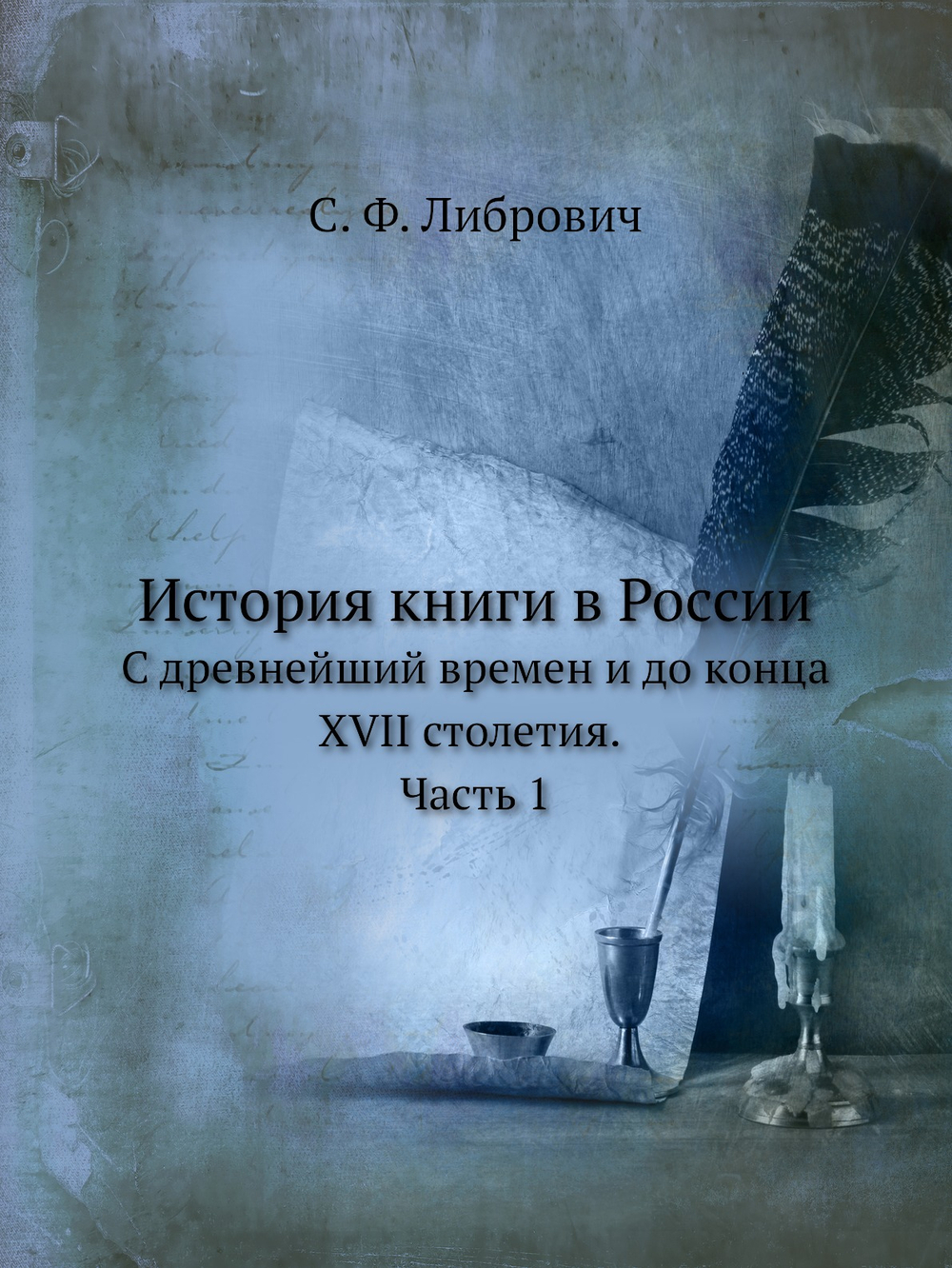 История книги в России. С древнейший времен и до конца XVII столетия. Часть 1 | С. Ф. Либрович
