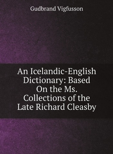 An Icelandic-English Dictionary: Based On the Ms. Collections of the Late Richard Cleasby | Gudbrand Vigfusson; George Webbe Dasent