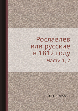 Рославлев или русские в 1812 году. Части 1, 2 | М. Н. Загоскин