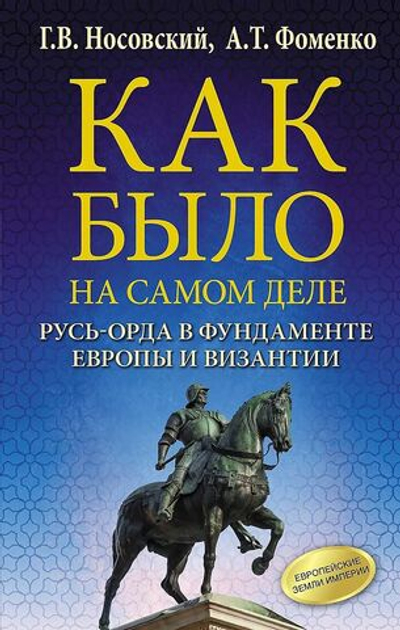 Г. В.Носовский , А. Т.Фоменко . /КАК БЫЛО НА САМОМ ДЕЛЕ. Русь-Орда в фундаменте Европы и Византии/