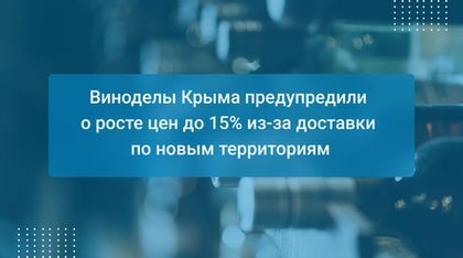 Виноделы Крыма предупредили о росте цен до 15% из-за доставки по новым территориям