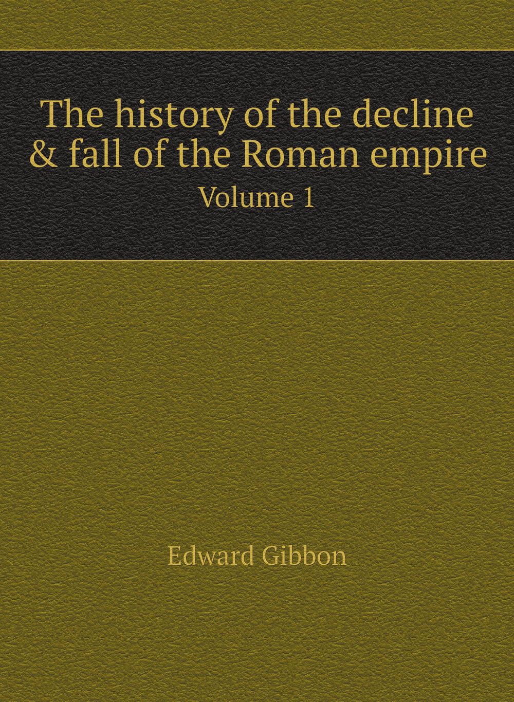 The history of the decline & fall of the Roman empire. Volume 1 | Edward Gibbon