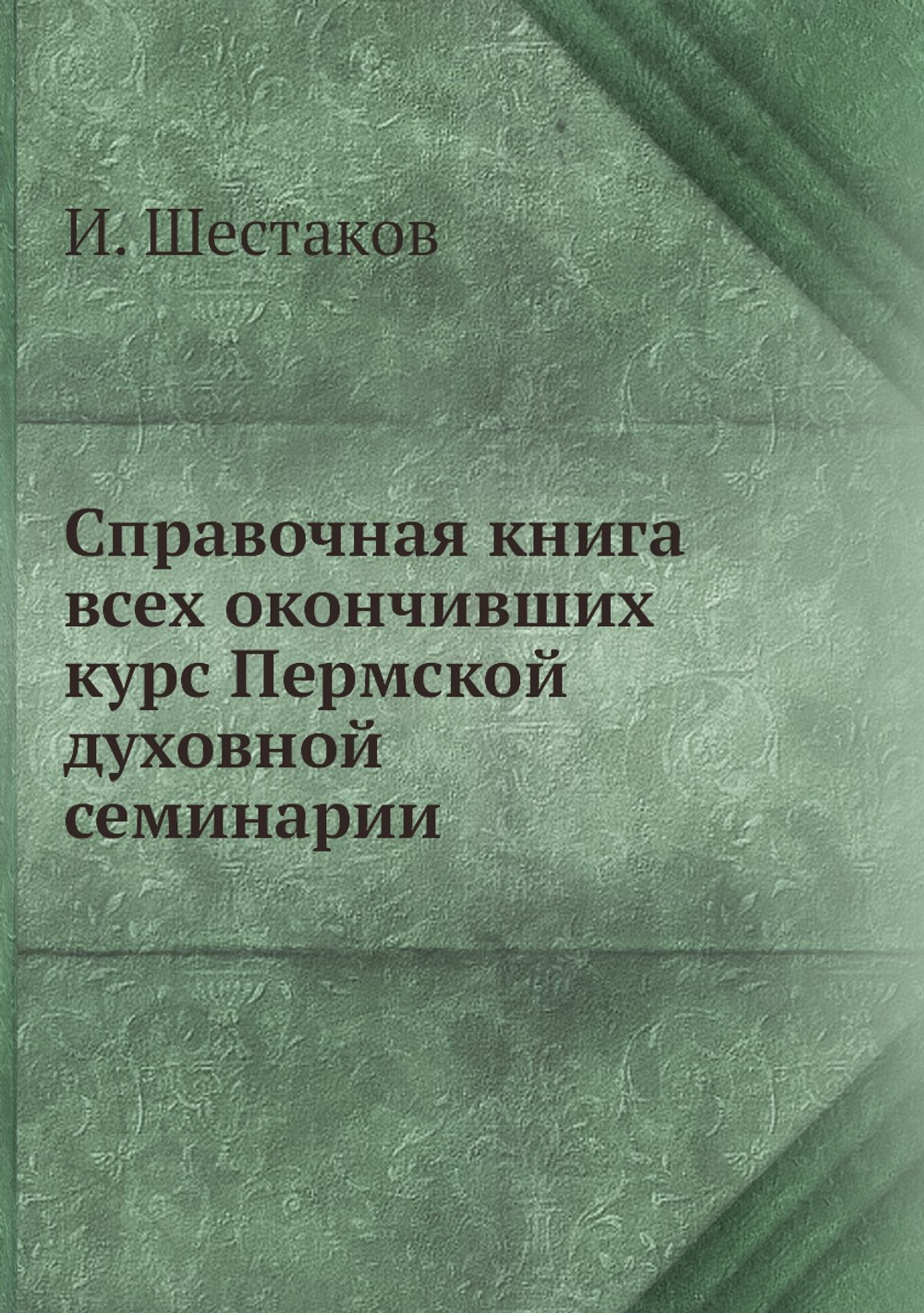 Справочная книга всех окончивших курс Пермской духовной семинарии | И. Шестаков