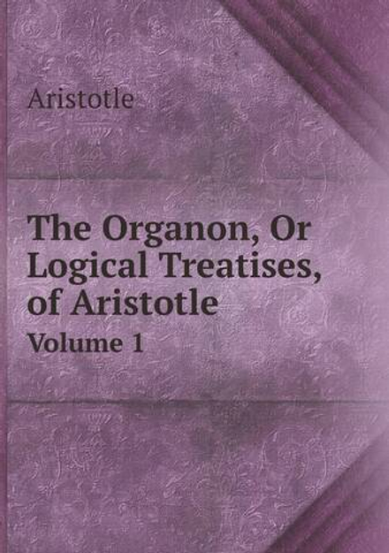 The Organon, Or Logical Treatises, of Aristotle. Volume 1 | Аристотель