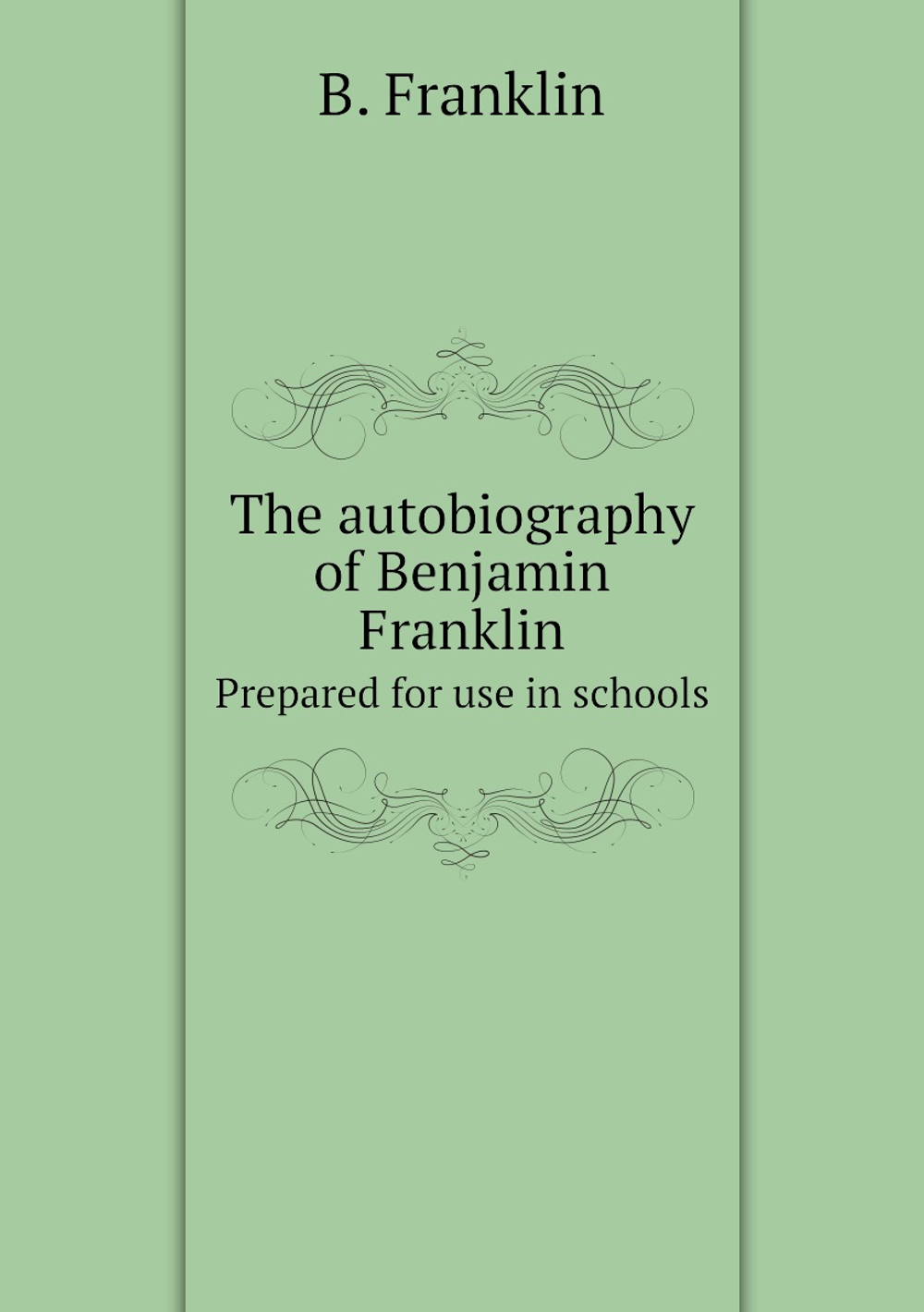 The autobiography of Benjamin Franklin. Prepared for use in schools | B. Franklin