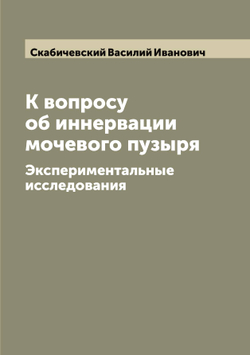 К вопросу об иннервации мочевого пузыря. Экспериментальные исследования | Скабичевский Василий Иванович