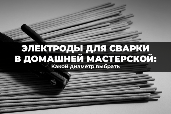 Электроды для сварки в домашней мастерской: какой диаметр выбрать Электроды для сварки в домашней мастерской: какой диаметр выбрать