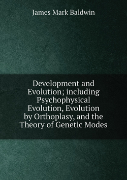 Development and Evolution; including Psychophysical Evolution, Evolution by Orthoplasy, and the Theory of Genetic Modes | James Mark Baldwin