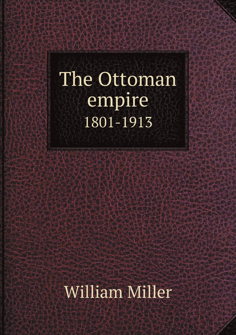 The Ottoman empire. 1801-1913 | William Miller