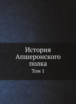 История Апшеронского полка. Том 1 | Коллектив авторов