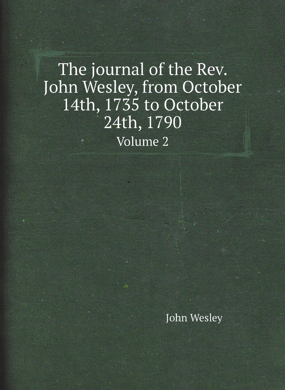The journal of the Rev. John Wesley, from October 14th, 1735 to October 24th, 1790. Volume 2 | John Wesley