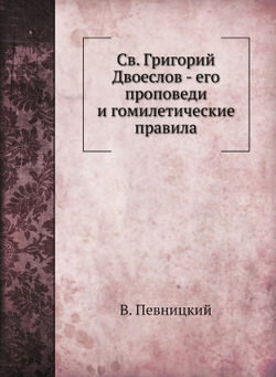 Св. Григорий Двоеслов - его проповеди и гомилетические правила | В. Певницкий
