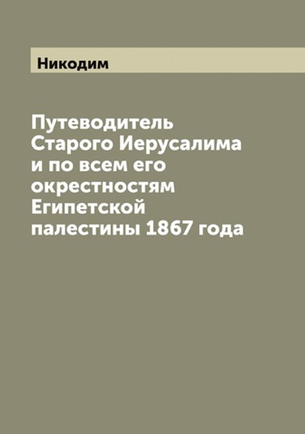 Путеводитель Старого Иерусалима и по всем его окрестностям Египетской палестины 1867 года | Никодим