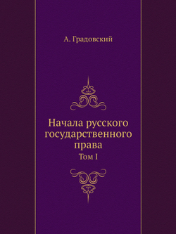 Начала русского государственного права. Том 1. О государственном устройстве | А. Градовский