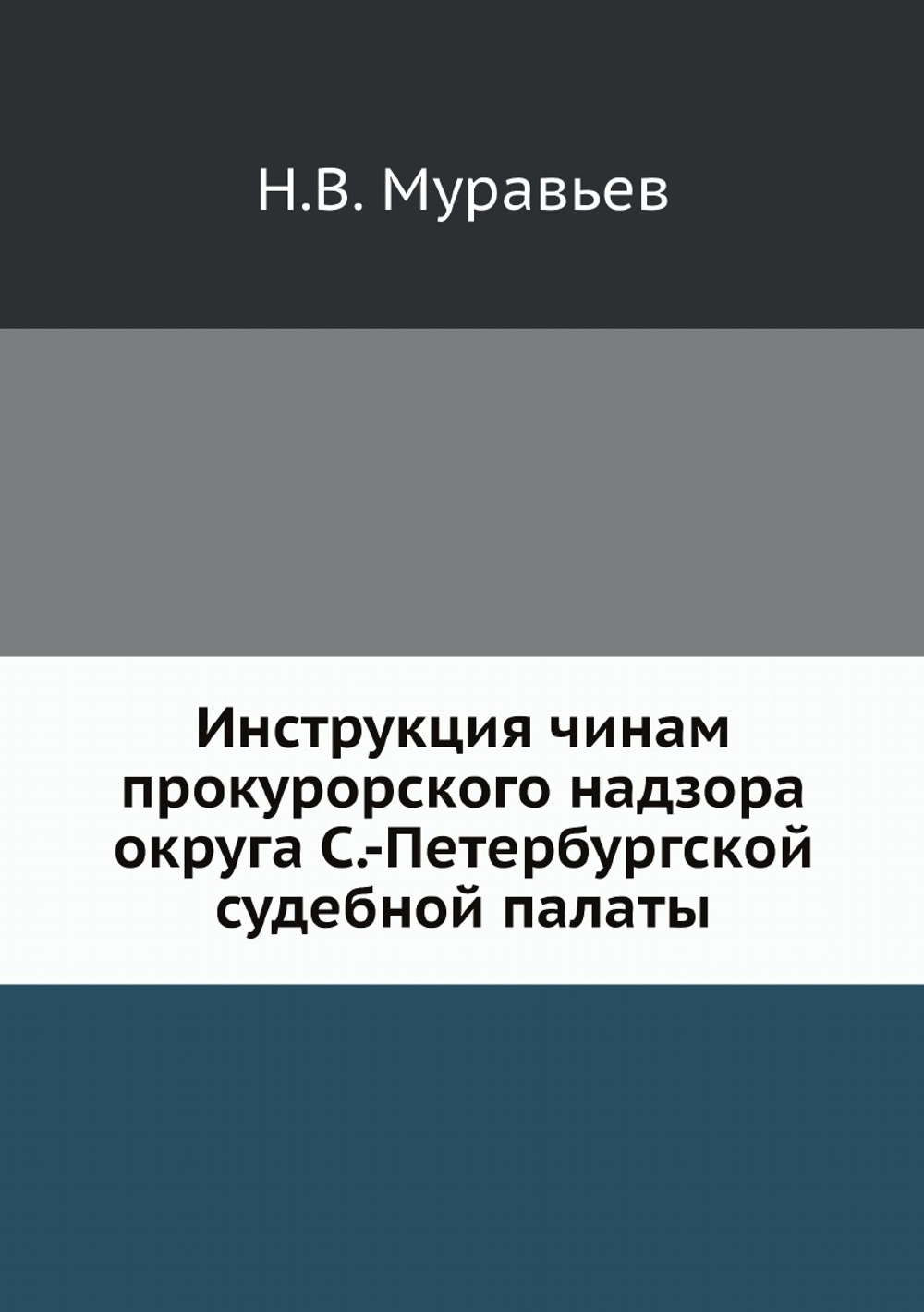 Инструкция чинам прокурорского надзора округа С.-Петербургской судебной палаты | Н.В. Муравьев