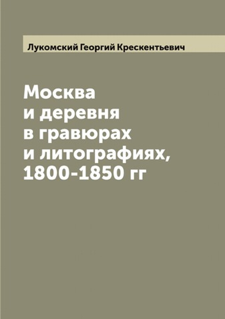 Москва и деревня в гравюрах и литографиях, 1800-1850 гг | Лукомский Георгий Крескентьевич