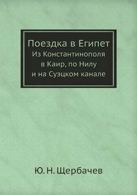 Поездка в Египет. Из Константинополя в Каир, по Нилу и на Суэцком канале | Ю. Н. Щербачев