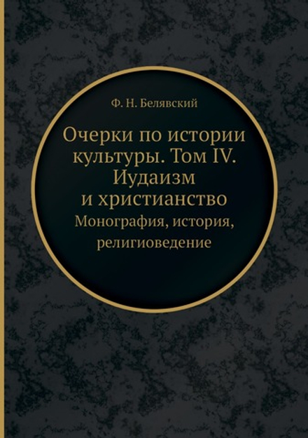 Очерки по истории культуры. Том IV. Иудаизм и христианство. Монография, история, религиоведение | Ф. Н. Белявский