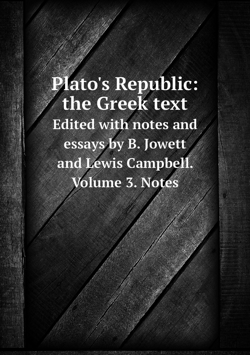 Plato's Republic: the Greek text. Edited with notes and essays by B. Jowett and Lewis Campbell. Volume 3. Notes | B. Jowett; Lewis Campbell