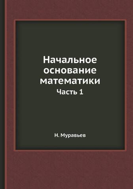 Начальное основание математики. Часть 1 | Н. Муравьев