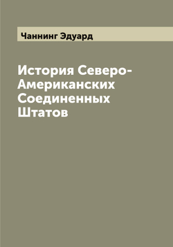 История Северо-Американских Соединенных Штатов | Чаннинг Эдуард