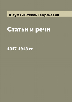 Статьи и речи. 1917-1918 гг | Шаумян Степан Георгиевич