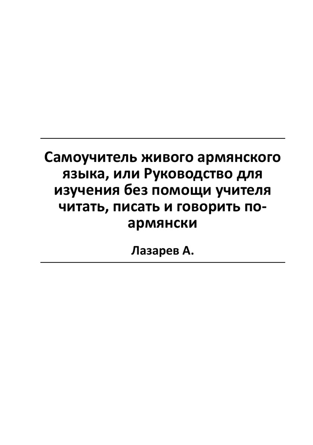 Самоучитель живого армянского языка, или Руководство для изучения без помощи учителя читать, писать и говорить по-армянски | Лазарев А.