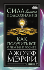 Сила вашего подсознания. Как получить все, о чем вы просите, 9-ое издание. Джозеф Мерфи