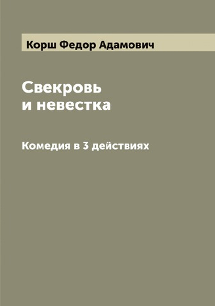 Свекровь и невестка. Комедия в 3 действиях Ф.А. Корша | Корш Федор Адамович