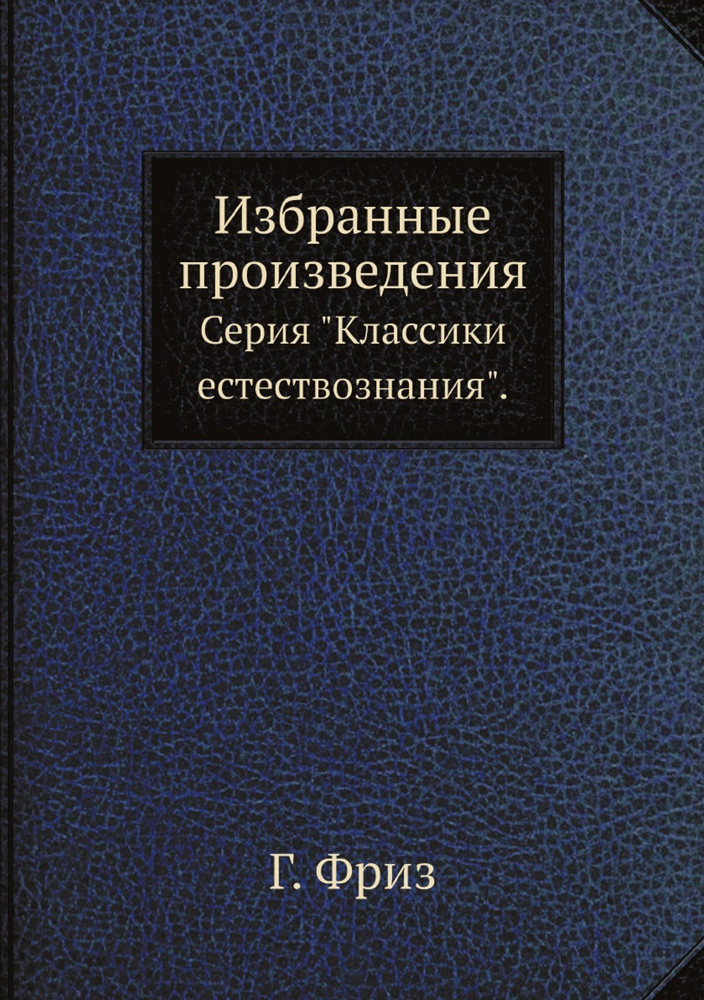 Избранные произведения. Серия "Классики естествознания". | Г. Фриз