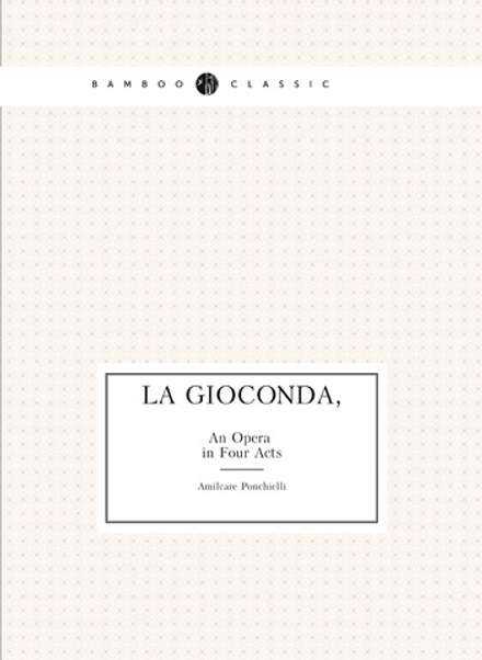 La Gioconda: An Opera in Four Acts | Amilcare Ponchielli