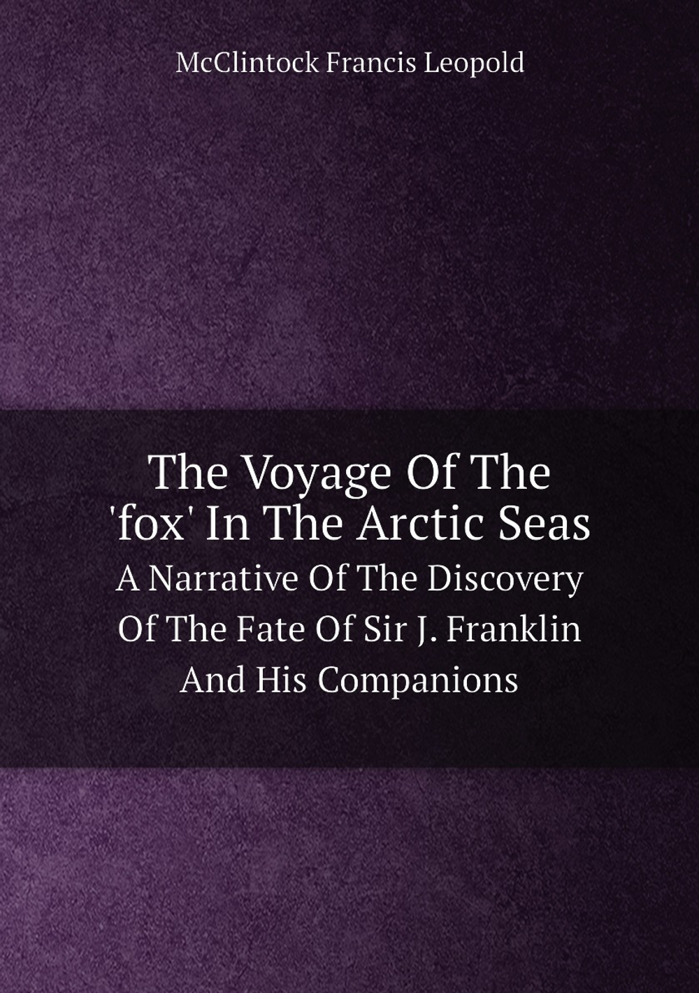 The Voyage Of The 'fox' In The Arctic Seas. A Narrative Of The Discovery Of The Fate Of Sir J. Franklin And His Companions | McClintock Francis Leopold