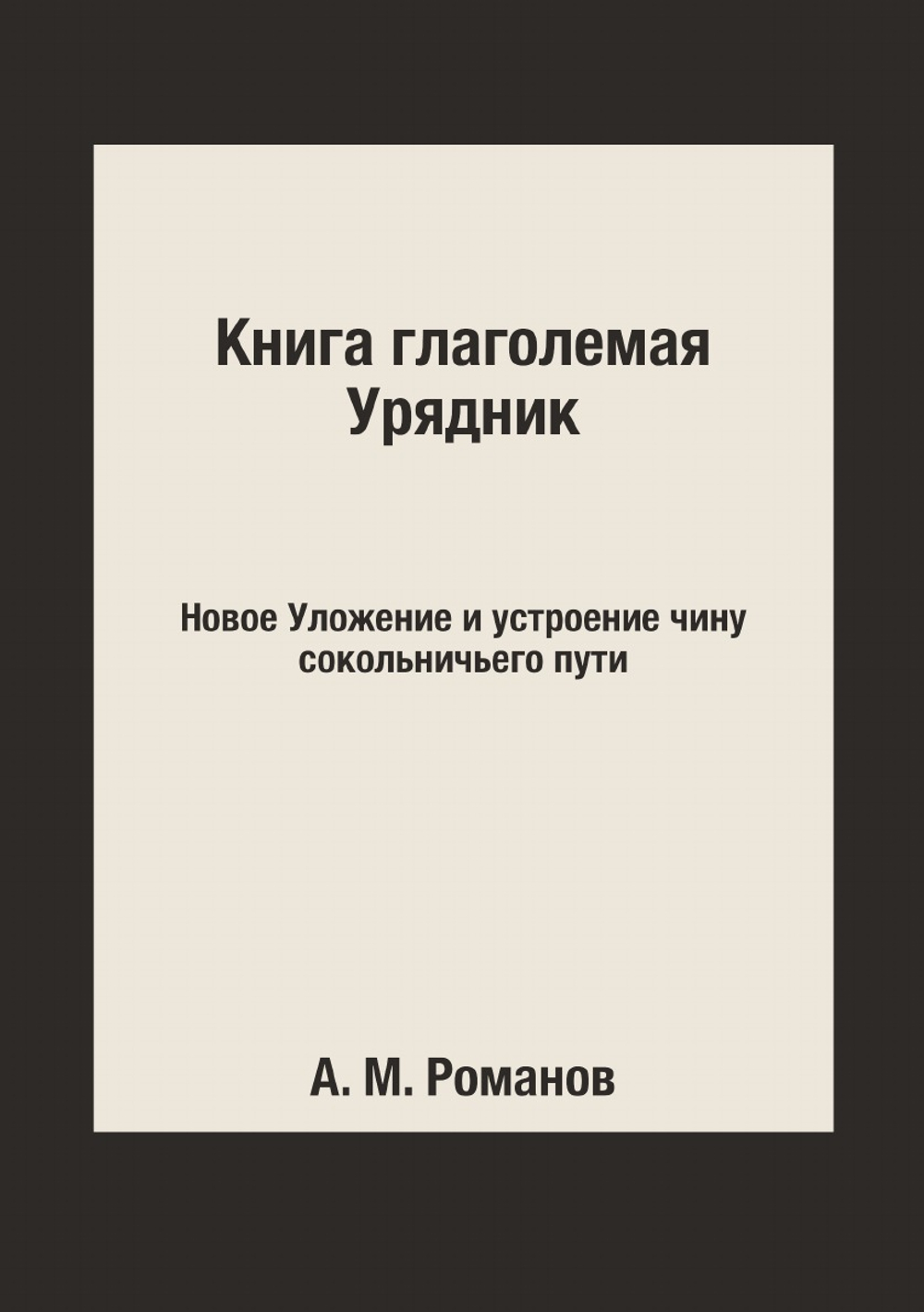 Книга глаголемая Урядник. Новое Уложение и устроение чину сокольничьего пути | А. М. Романов