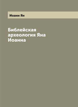 Библейская археология Яна Иоанна | Иоанн Ян