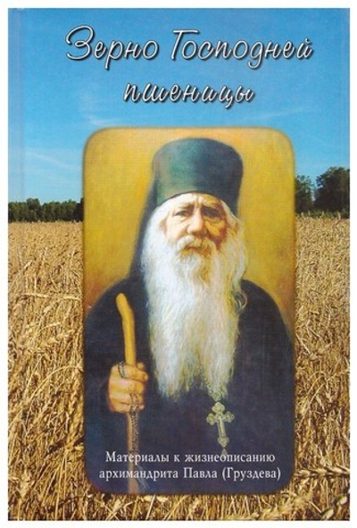 Зерно Господней пшеницы. Материалы к жизнеописанию архимандрита Павла (Груздева)