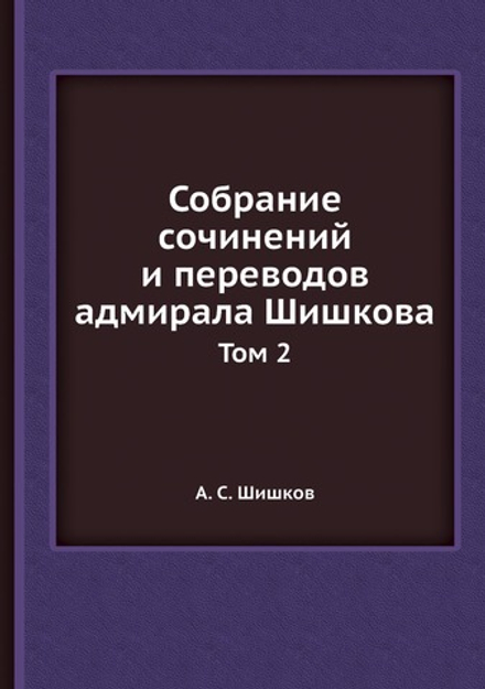 Собрание сочинений и переводов адмирала Шишкова. Том 2 | А. С. Шишков