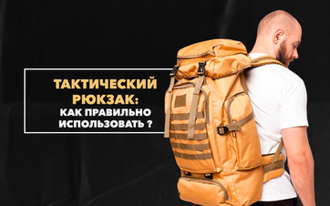 Как правильно использовать тактический рюкзак в походах и во время активного отдыха на природе?